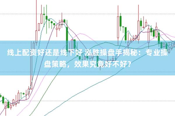 线上配资好还是线下好 泓胜操盘手揭秘：专业操盘策略，效果究竟好不好？