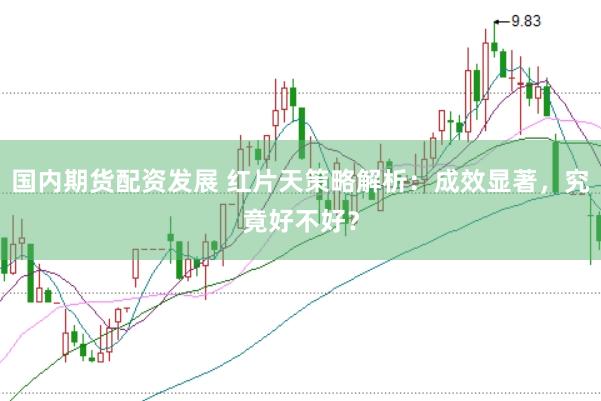国内期货配资发展 红片天策略解析：成效显著，究竟好不好？