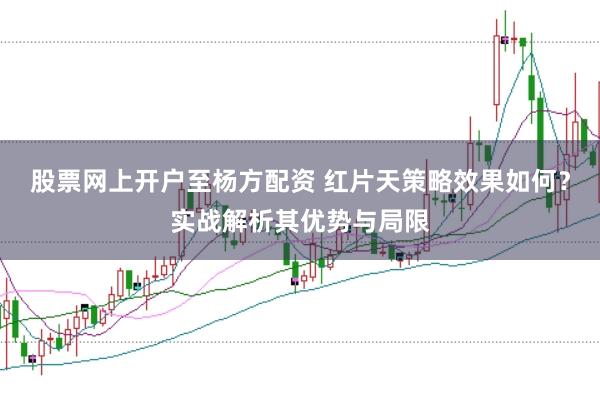 股票网上开户至杨方配资 红片天策略效果如何？实战解析其优势与局限