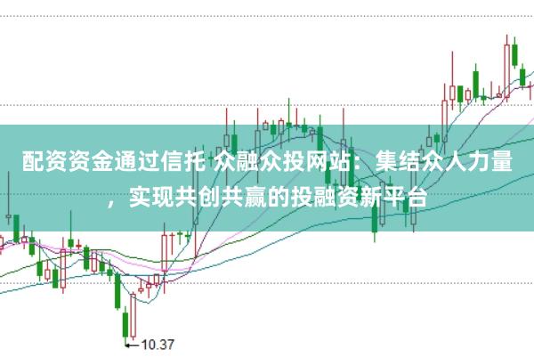 配资资金通过信托 众融众投网站：集结众人力量，实现共创共赢的投融资新平台