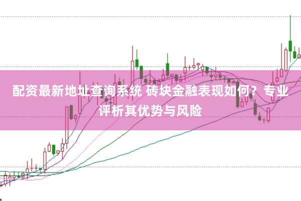 配资最新地址查询系统 砖块金融表现如何？专业评析其优势与风险