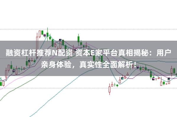 融资杠杆推荐N配资 资本E家平台真相揭秘：用户亲身体验，真实性全面解析！