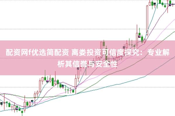 配资网f优选简配资 离娄投资可信度探究：专业解析其信誉与安全性