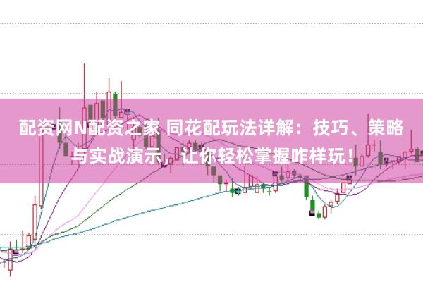 配资网N配资之家 同花配玩法详解：技巧、策略与实战演示，让你轻松掌握咋样玩！