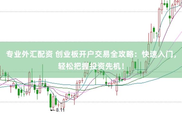 专业外汇配资 创业板开户交易全攻略：快速入门，轻松把握投资先机！