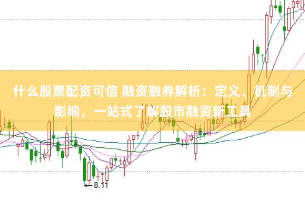 什么股票配资可信 融资融券解析：定义、机制与影响，一站式了解股市融资新工具