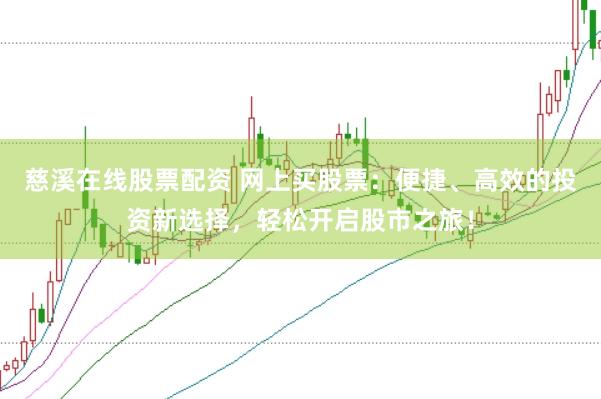慈溪在线股票配资 网上买股票：便捷、高效的投资新选择，轻松开启股市之旅！