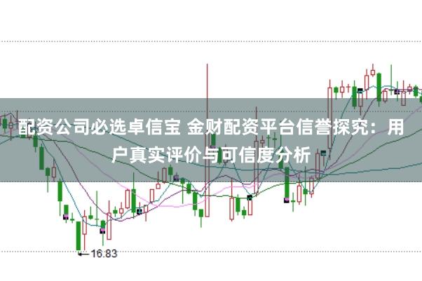 配资公司必选卓信宝 金财配资平台信誉探究：用户真实评价与可信度分析