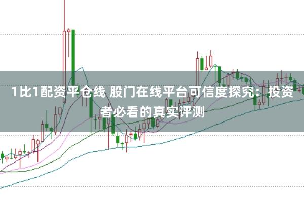 1比1配资平仓线 股门在线平台可信度探究：投资者必看的真实评测