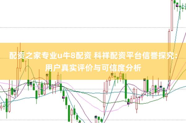 配资之家专业u牛8配资 科祥配资平台信誉探究：用户真实评价与可信度分析