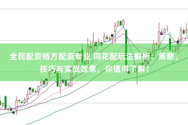 全民配资杨方配资专业 同花配玩法解析：策略、技巧与实战效果，你值得了解！