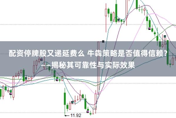 配资停牌股又递延费么 牛犇策略是否值得信赖？——揭秘其可靠性与实际效果