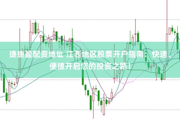 捷捷盈配资地址 江西地区股票开户指南：快速、便捷开启您的投资之路！
