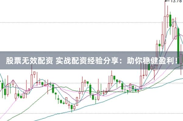 股票无效配资 实战配资经验分享：助你稳健盈利！