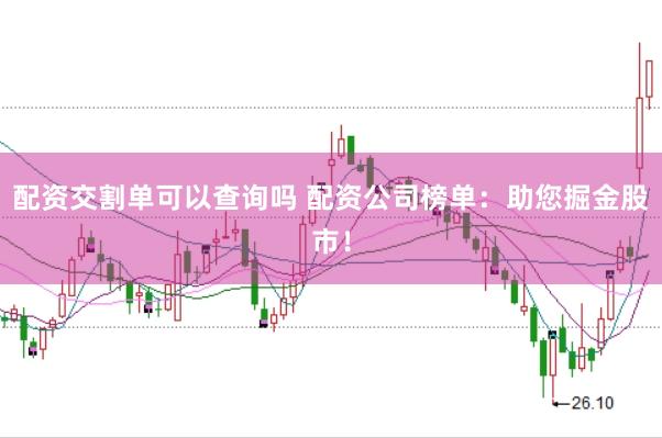 配资交割单可以查询吗 配资公司榜单：助您掘金股市！
