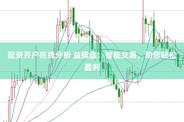 配资开户在线分析 益操盘：智能交易，助您轻松盈利