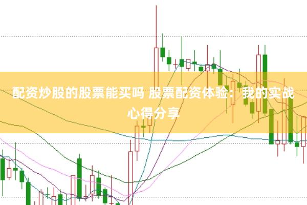 配资炒股的股票能买吗 股票配资体验：我的实战心得分享