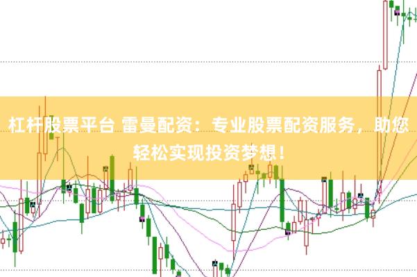杠杆股票平台 雷曼配资：专业股票配资服务，助您轻松实现投资梦想！