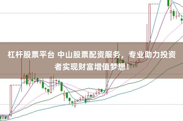 杠杆股票平台 中山股票配资服务，专业助力投资者实现财富增值梦想！