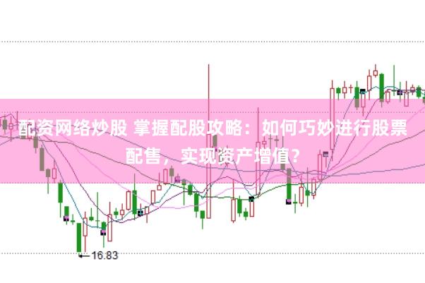 配资网络炒股 掌握配股攻略：如何巧妙进行股票配售，实现资产增值？