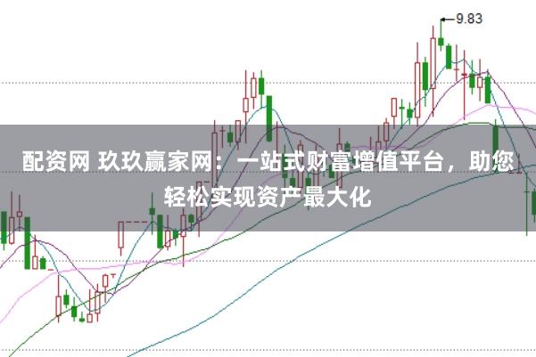 配资网 玖玖赢家网：一站式财富增值平台，助您轻松实现资产最大化