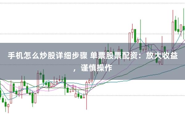 手机怎么炒股详细步骤 单票股票配资：放大收益，谨慎操作