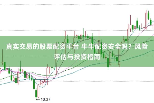 真实交易的股票配资平台 牛牛配资安全吗？风险评估与投资指南
