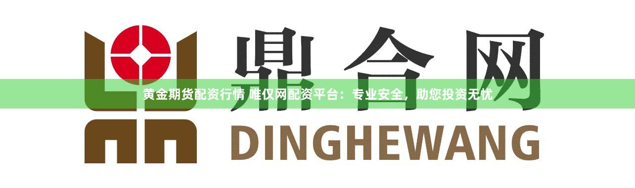 黄金期货配资行情 唯仅网配资平台：专业安全，助您投资无忧