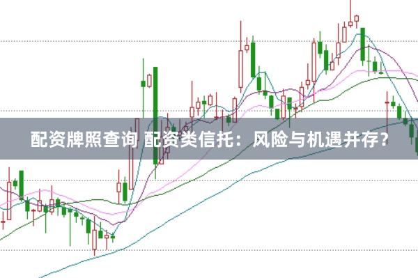 配资牌照查询 配资类信托：风险与机遇并存？