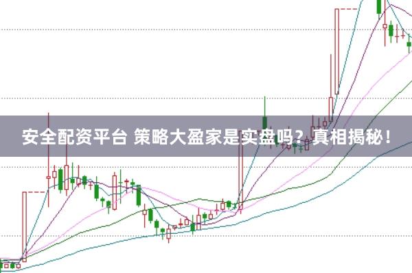 安全配资平台 策略大盈家是实盘吗？真相揭秘！