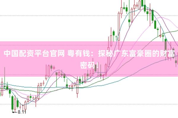 中国配资平台官网 粤有钱：探秘广东富豪圈的财富密码！
