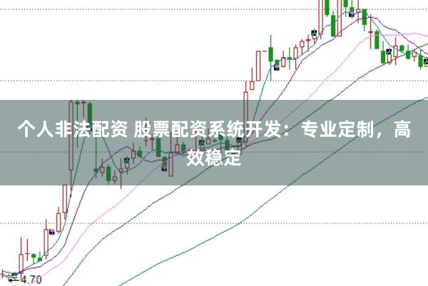 个人非法配资 股票配资系统开发：专业定制，高效稳定