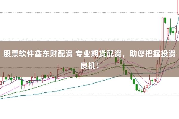 股票软件鑫东财配资 专业期货配资，助您把握投资良机！