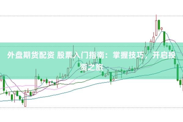 外盘期货配资 股票入门指南：掌握技巧，开启投资之旅