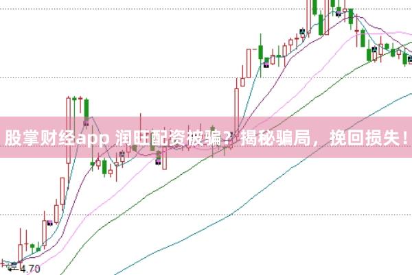 股掌财经app 润旺配资被骗？揭秘骗局，挽回损失！