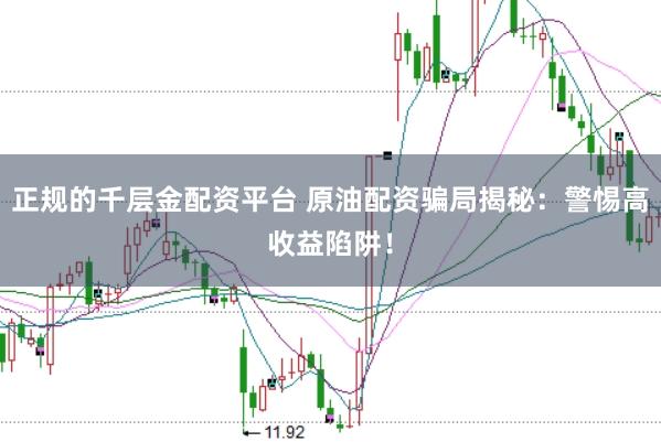 正规的千层金配资平台 原油配资骗局揭秘：警惕高收益陷阱！