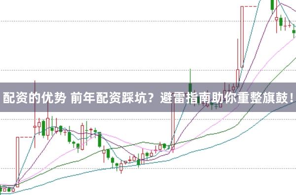 配资的优势 前年配资踩坑？避雷指南助你重整旗鼓！