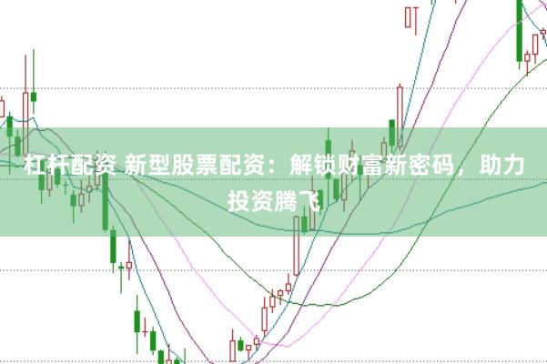 杠杆配资 新型股票配资：解锁财富新密码，助力投资腾飞