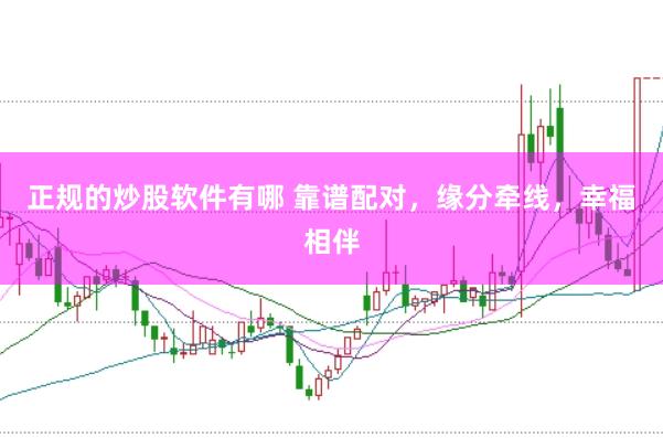正规的炒股软件有哪 靠谱配对，缘分牵线，幸福相伴