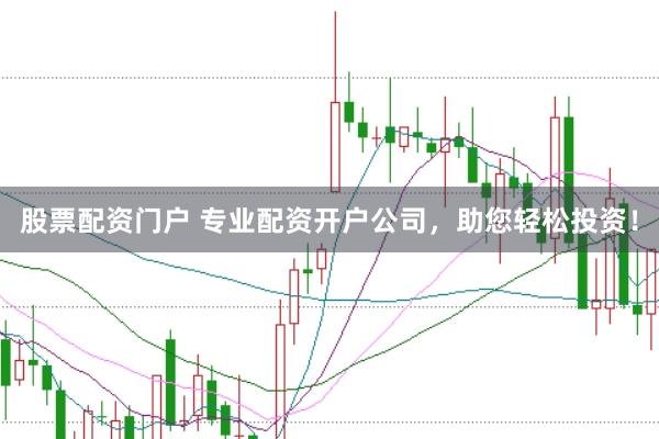 股票配资门户 专业配资开户公司，助您轻松投资！