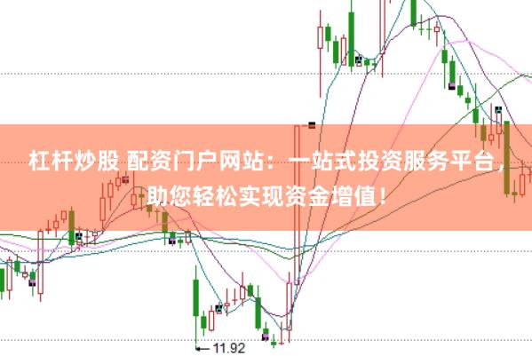 杠杆炒股 配资门户网站：一站式投资服务平台，助您轻松实现资金增值！