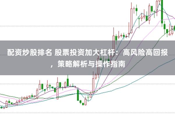 配资炒股排名 股票投资加大杠杆：高风险高回报，策略解析与操作指南