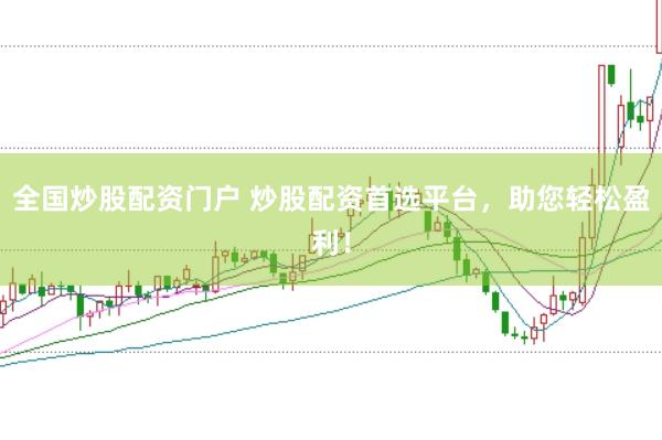 全国炒股配资门户 炒股配资首选平台，助您轻松盈利！
