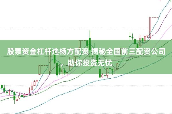 股票资金杠杆选杨方配资 揭秘全国前三配资公司，助你投资无忧