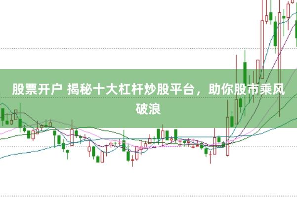 股票开户 揭秘十大杠杆炒股平台，助你股市乘风破浪