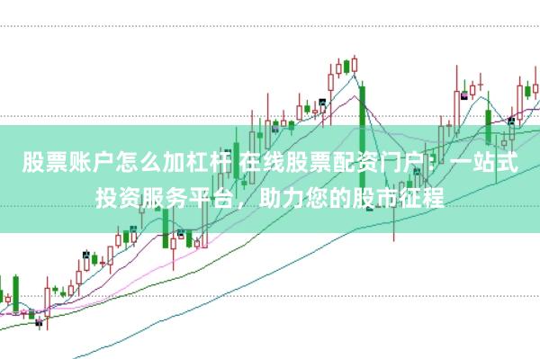 股票账户怎么加杠杆 在线股票配资门户：一站式投资服务平台，助力您的股市征程