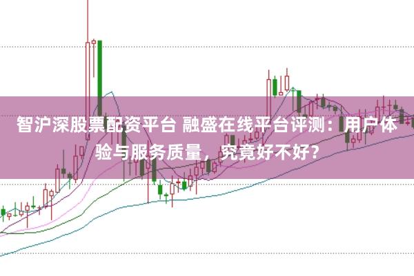 智沪深股票配资平台 融盛在线平台评测：用户体验与服务质量，究竟好不好？