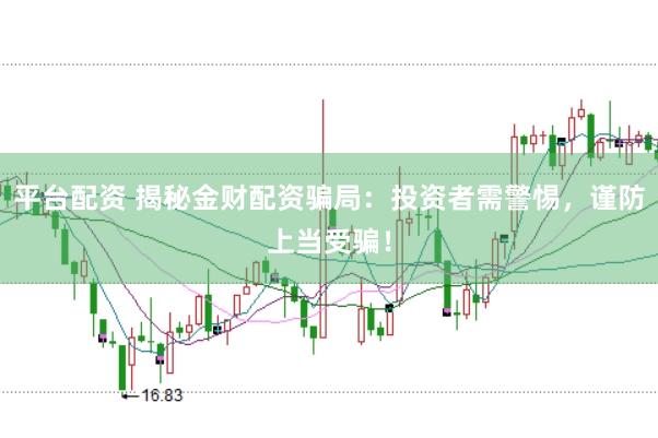 平台配资 揭秘金财配资骗局：投资者需警惕，谨防上当受骗！