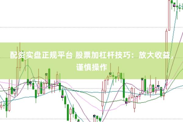 配资实盘正规平台 股票加杠杆技巧：放大收益，谨慎操作