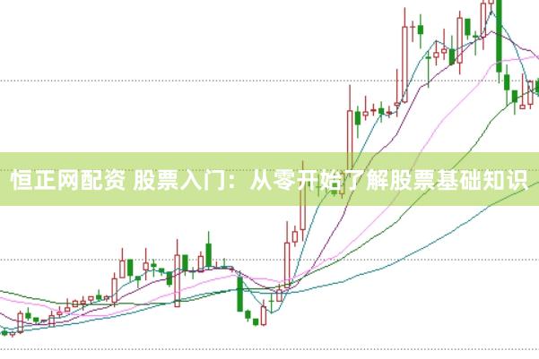 恒正网配资 股票入门：从零开始了解股票基础知识